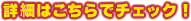 �ڍׂ͂�����Ń`�F�b�N�I