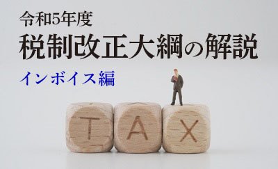 令和5年度税制改正大綱の解説（インボイス編）