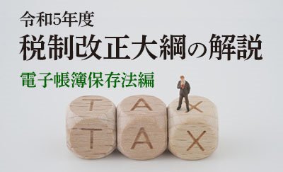 令和5年度税制改正大綱の解説（電子帳簿保存法編）