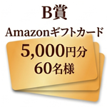 B賞 Amazonギフトカード 5,000円分 60名様