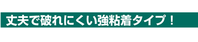 丈夫で破れにくい強粘着タイプ