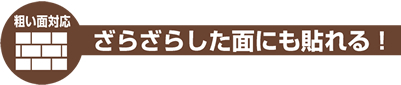 ざらざらした面にも貼れる！